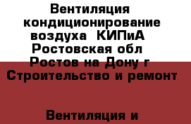 Вентиляция, кондиционирование воздуха, КИПиА - Ростовская обл., Ростов-на-Дону г. Строительство и ремонт » Вентиляция и кондиционирование   . Ростовская обл.,Ростов-на-Дону г.